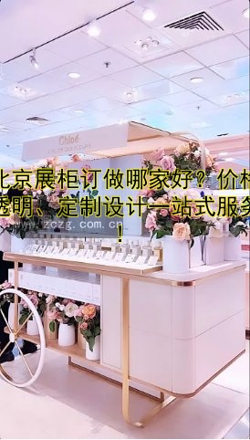 北京展柜订做哪家好?价格透明、定制设计一站式服务!