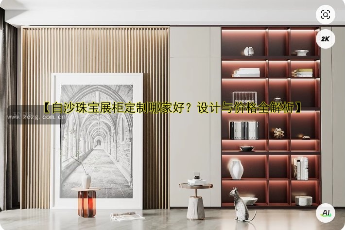 【白沙珠宝展柜定制哪家好？设计与价格全解析】
