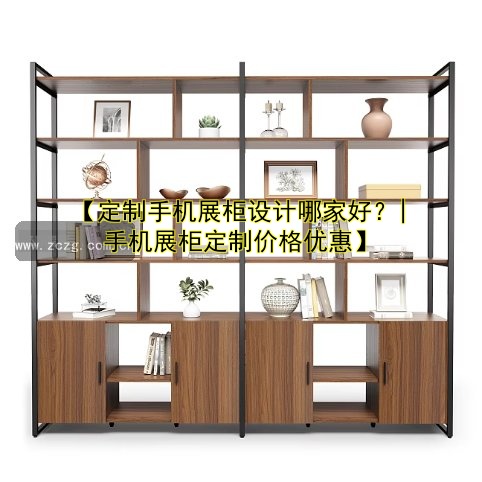 【定制手机展柜设计哪家好?| 手机展柜定制价格优惠】