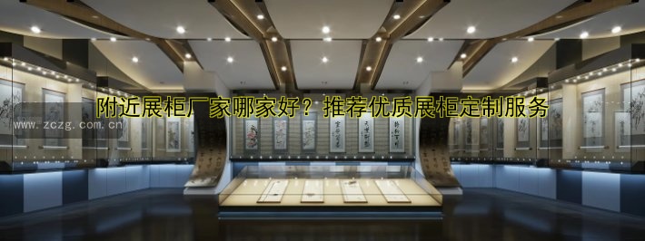 附近展柜厂家哪家好？推荐优质展柜定制服务
