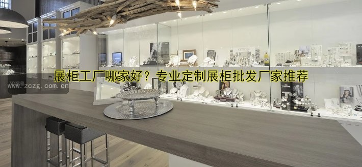 展柜工厂哪家好?专业定制展柜批发厂家推荐