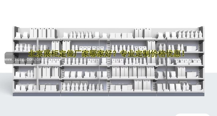 北京展柜定做厂家哪家好？专业定制价格优惠！