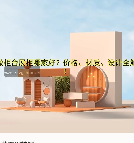 定做柜台展柜哪家好？价格、材质、设计全解析！