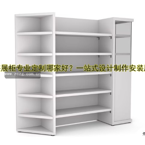 定制展柜的工厂哪家好?价格、质量、服务全解析!