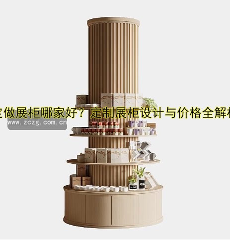 定制展柜多少钱?价格因素及如何选择优质展柜