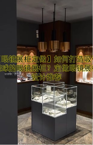 【眼镜展柜定做】如何打造吸引眼球的眼镜展柜？定做眼镜展柜设计推荐