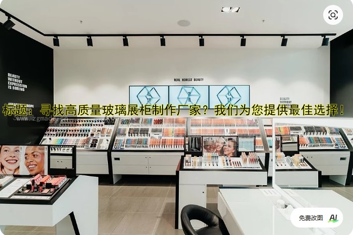 标题:寻找高质量玻璃展柜制作厂家?我们为您提供最佳选择!