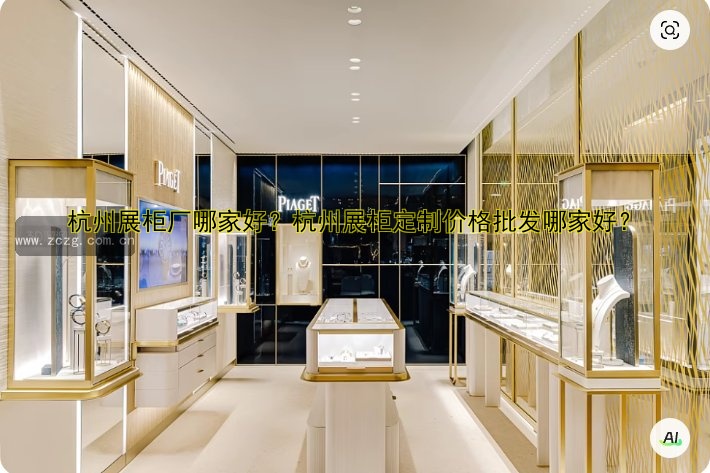 杭州展柜厂哪家好?杭州展柜定制价格批发哪家好?