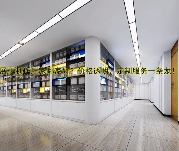 展柜制作厂家哪家好?价格透明,定制服务一条龙!