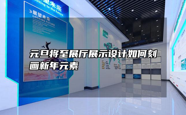 元旦将至展厅展示设计如何刻画新年元素