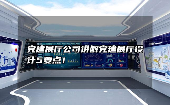 党建展厅公司讲解党建展厅设计5要点！