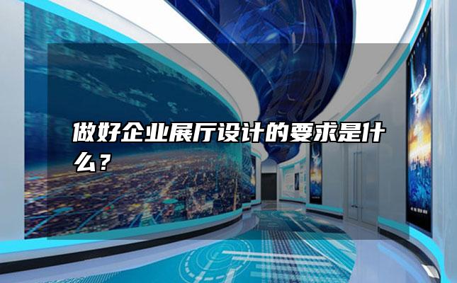 做好企业展厅设计的要求是什么？