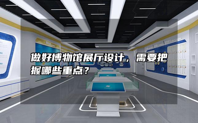 做好博物馆展厅设计，需要把握哪些重点？