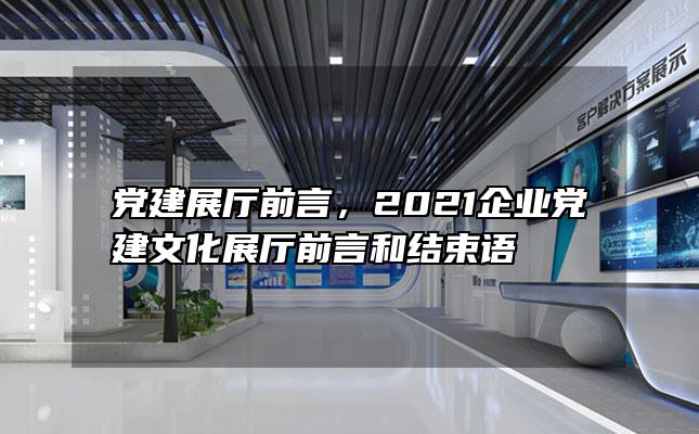 党建展厅前言，2021企业党建文化展厅前言和结束语