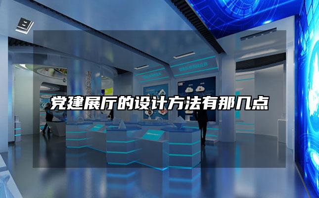 党建展厅的设计方法有那几点「党建展厅一般做什么内容」