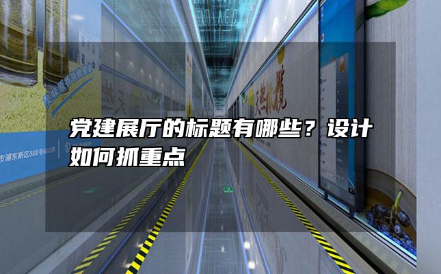 党建展厅的标题有哪些？设计如何抓重点