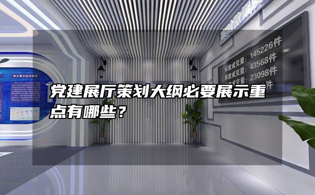 党建展厅策划大纲必要展示重点有哪些？「党建展厅内容大纲」